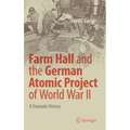 Farm Hall and the German Atomic Project of World War II: A Dramatic History