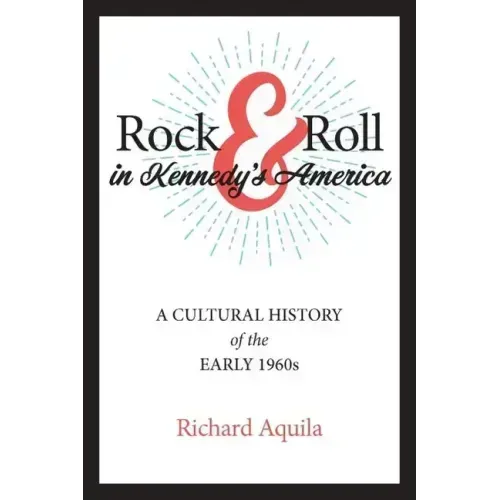 Rock & Roll in Kennedy's America: A Cultural History of the Early 1960s
