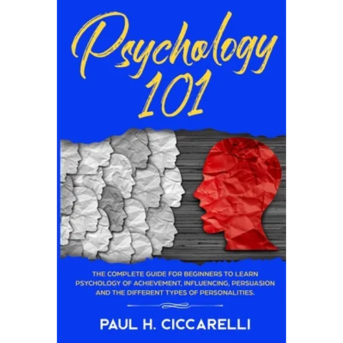 Psychology 101: The Complete Guide for beginners to Learn Psychology of Achievement, Influencing, Persuasion and the different types of personalities.