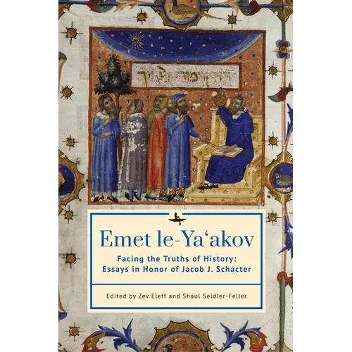 Emet Le-Ya'akov: Facing the Truths of History: Essays in Honor of Jacob J. Schacter