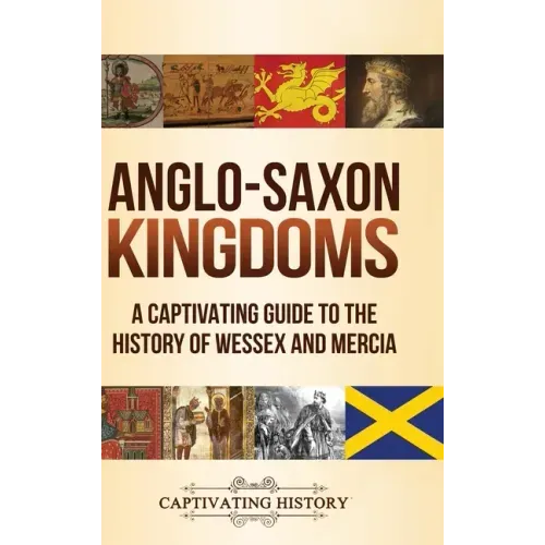 Anglo-Saxon Kingdoms: A Captivating Guide to the History of Wessex and Mercia