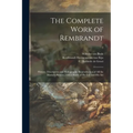 The Complete Work of Rembrandt: History, Description and Heliographic Reproduction of All the Master's Pictures, With a Study of His Life and His Art;
