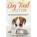 Dog Food Cookbook: Easy and Healthy Recipes for Your Pet