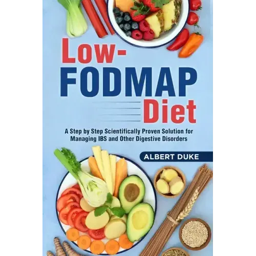 Low FODMAP Diet: A Step by Step Scientifically Proven Solution for Managing IBS and Other Digestive Disorders