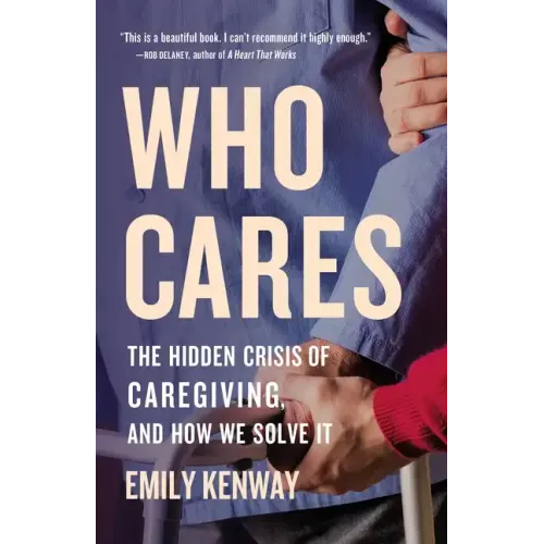 Who Cares: The Hidden Crisis of Caregiving, and How We Solve It