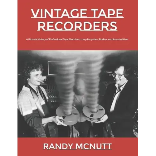Vintage Tape Recorders: A Pictorial History of Professional Tape Recorders, Long-Forgotten Studios, and Assorted Gear