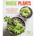 House Plants: How to Look After Your Indoor Plants: With Helpful Advice, Step-By-Step Projects, and Inventive Planting Ideas