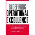Redefining Operational Excellence: New Strategies for Maximizing Performance and Profits Across the Organization