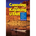 Canoeing & Kayaking Utah: A Complete Guide to Paddling Utah's Lakes, Reservoirs & Rivers