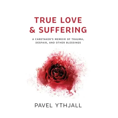 True Love and Suffering: A Caretaker's Memoir of Trauma, Despair, and Other Blessings