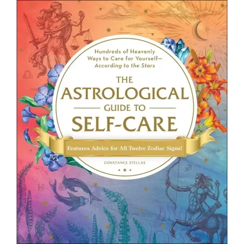 The Astrological Guide to Self-Care: Hundreds of Heavenly Ways to Care for Yourself--According to the Stars