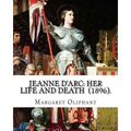 Jeanne D'Arc: her life and death (1896). By: Margaret Oliphant: Jeanne D'Arc is considered a heroine of France for her role during t