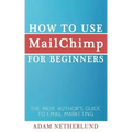 How to Use MailChimp for Beginners: The Indie Author's Guide to Email Marketing