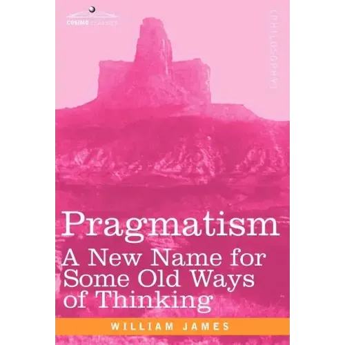 Pragmatism: A New Name for Some Old Ways of Thinking