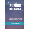 Sueños que Sanan: Cómo la Fe, el Amor y los Sueños Pueden Transformar tu Vida