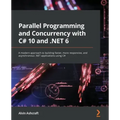 Parallel Programming and Concurrency with C# 10 and .NET 6: A modern approach to building faster, more responsive, and asynchronous .NET applications
