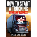 How To Start A Trucking Company Business: Trucking Business Secrets To Make Good Profits And Be Successful In The Industry