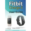 Fitbit Charge 5 User Guide: The instructive user manual for Fitbit Charge 5 hacks, tips & skills