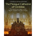 The Mosque-Cathedral of Córdoba: The History and Legacy of the Moors' Greatest Holy Site in Spain