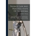 Probate Law And Practice, State Of Oklahoma: A Treatise On The Following And Other Kindred Subjects: Jurisdiction Of Courts, Infancy, Dependent And De