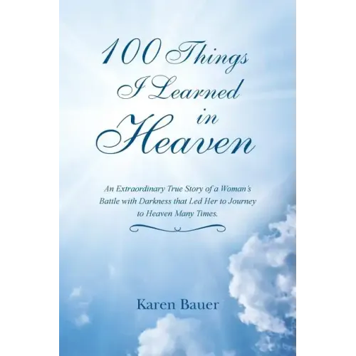 100 Things I Learned in Heaven: An Extraordinary True Story of a Woman's Battle with Darkness that Led Her to Journey to Heaven Many Times.
