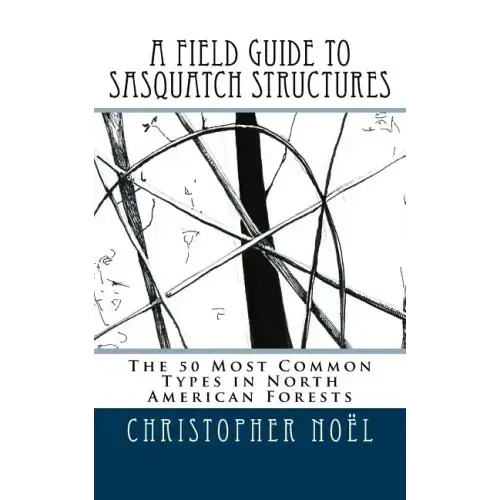 A Field Guide to Sasquatch Structures: The 50 Most Common Types in North American Forests
