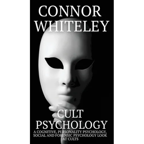 Cult Psychology: A Cognitive, Personality Psychology, Social and Forensic Psychology Look At Cults
