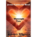 Jesus Loves To Heal Through You: My personal life story of victory over the enemy and how to walk powerfully in God's authority