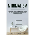 Minimalism: The Ultimate Guide to the Minimalist Lifestyle (Tips and Ideas on How to Live a Stress-free Life With Minimalism)
