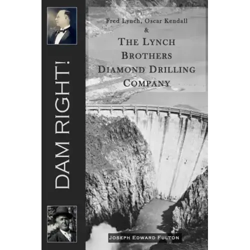 Dam Right!: Fred Lynch, Oscar Kendall & The Lynch Brothers Diamond Drilling Company