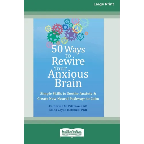 50 Ways to Rewire Your Anxious Brain: Simple Skills to Soothe Anxiety and Create New Neural Pathways to Calm (16pt Large Print Edition)