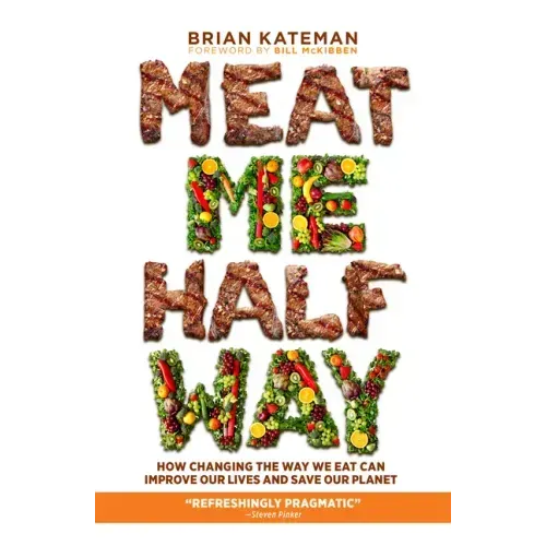 Meat Me Halfway: How Changing the Way We Eat Can Improve Our Lives and Save Our Planet