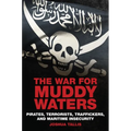 The War for Muddy Waters: Pirates, Terrorists, Traffickers, and Maritime Insecurity