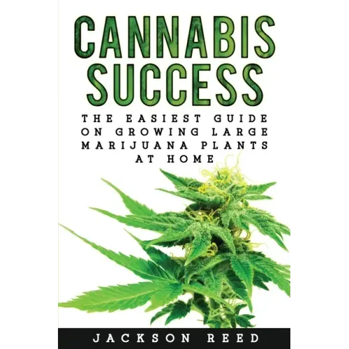 Cannabis Success: The Easiest Guide on Growing Large Marijuana Plants at Home