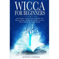 Wicca for Beginners: The Ultimate Guide to Wiccan Beliefs and History, Magic, Witchcraft, Candles, Crystals, Runes, Herbs and Magic Rituals