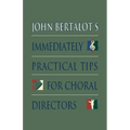 John Bertalot's Immediately Practical Tips for Choral Directors