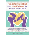 Peaceful Parenting and Mindfulness for Parents and Kids: How to Use Mindful and Empowering Methods for a Joyful Family, Loving Home, and Outstanding R