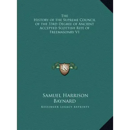 The History of the Supreme Council of the 33rd Degree of Ancient Accepted Scottish Rite of Freemasonry V1