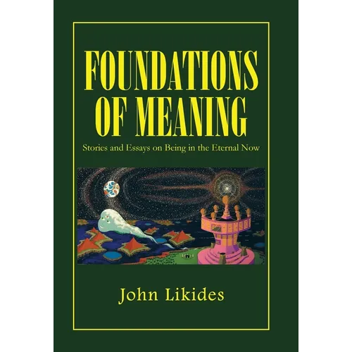 Foundations of Meaning: Stories and Essays on Being in the Eternal Now