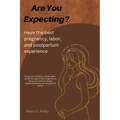 Are You Expecting?: Have the best pregnancy, labor and postpartum experience.