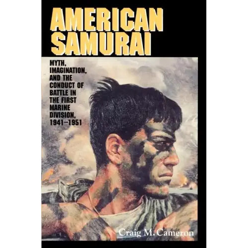 American Samurai: Myth and Imagination in the Conduct of Battle in the First Marine Division 1941 1951