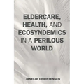 Eldercare, Health, and Ecosyndemics in a Perilous World