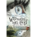 Wild Monsters Dance About: Stories From An Unruly Mind