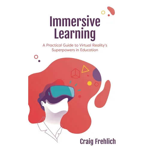 Immersive Learning: A Practical Guide to Virtual Reality's Superpowers in Education