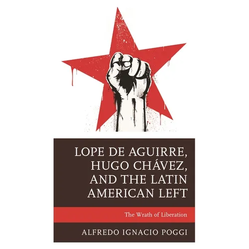 Lope de Aguirre, Hugo Chávez, and the Latin American Left: The Wrath of Liberation