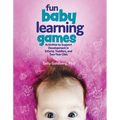 Fun Baby Learning Games: Activities to Support Development in Infants, Toddlers, and Two-Year-Olds
