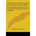 The Laws For The Government Of The Massachusetts Militia: As Amended By Chapter 266, Acts Of 1867, And Chapter 284, Acts Of 1868 (1868)