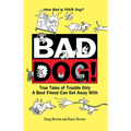 Bad Dog!: True Tales of Trouble Only a Best Friend Can Get Away with