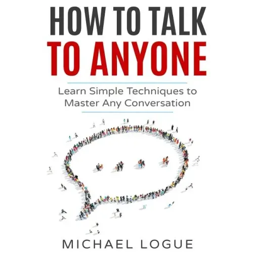 How To Talk To Anyone: Learn Simple Techniques To Master Any Conversation