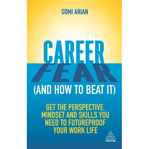 Career Fear (and How to Beat It): Get the Perspective, Mindset and Skills You Need to Futureproof Your Work Life